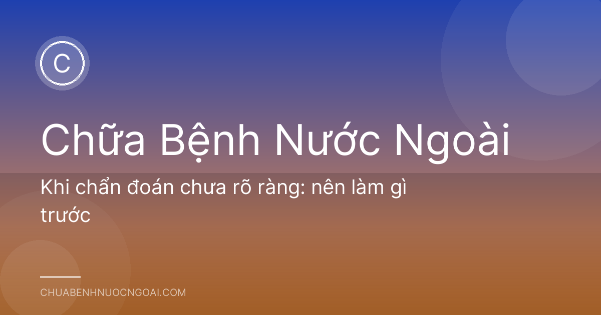 Khi chẩn đoán chưa rõ ràng: nên làm gì trước