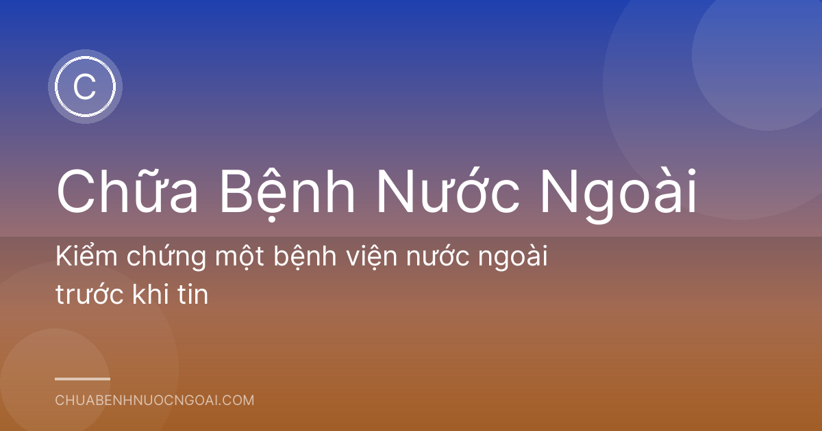 Kiểm chứng một bệnh viện nước ngoài trước khi tin