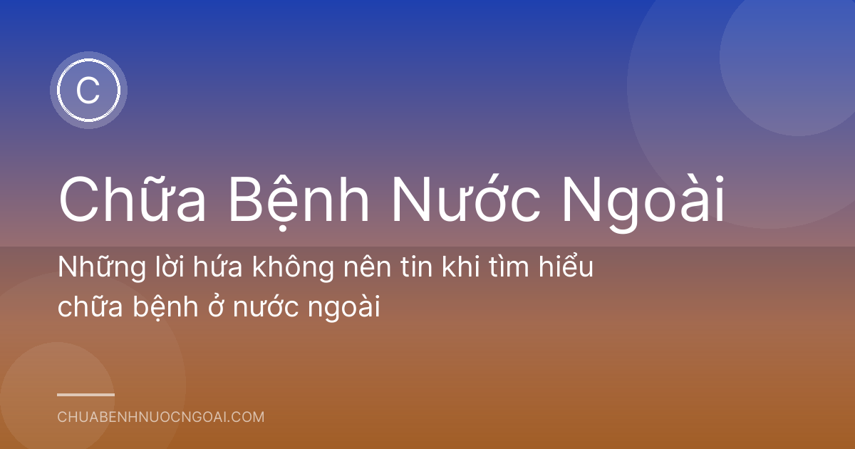 Những lời hứa không nên tin khi tìm hiểu chữa bệnh ở nước ngoài